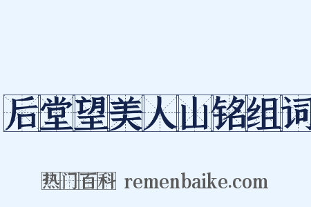 后堂望美人山铭组词是什么意思的图片